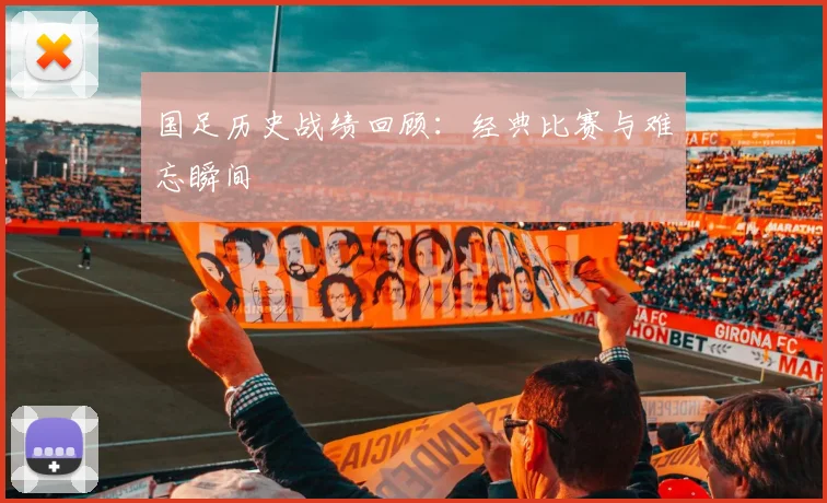 国足历史战绩回顾：经典比赛与难忘瞬间