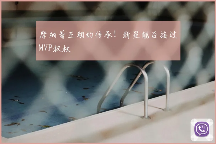 摩纳哥王朝的传承！新星能否接过MVP权杖