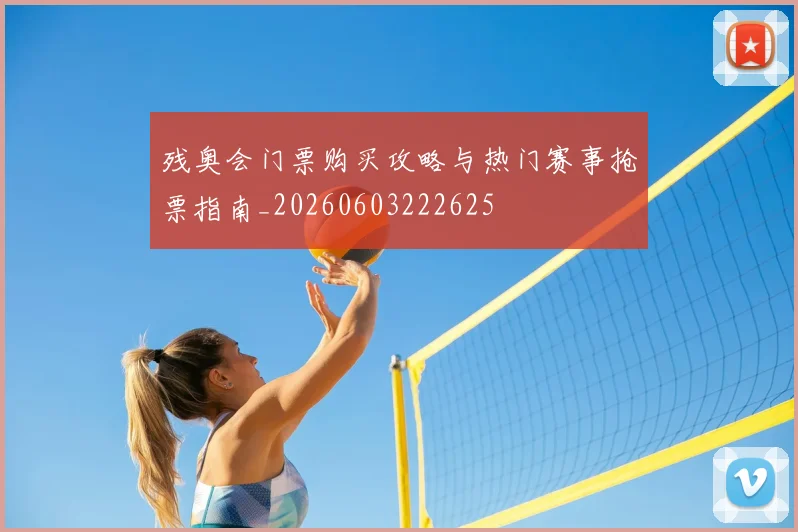 残奥会门票购买攻略与热门赛事抢票指南_20260603222625