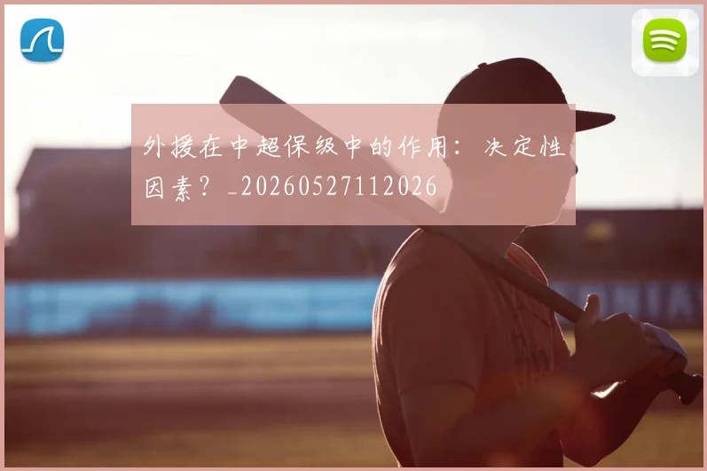 外援在中超保级中的作用：决定性因素？_20260527112026