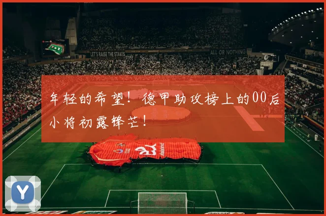 年轻的希望！德甲助攻榜上的00后小将初露锋芒！