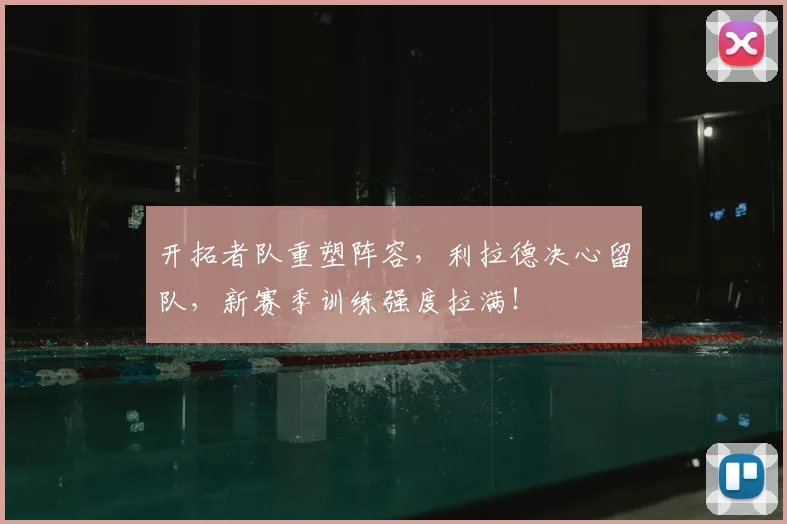 开拓者队重塑阵容,利拉德决心留队,新赛季训练强度拉满!