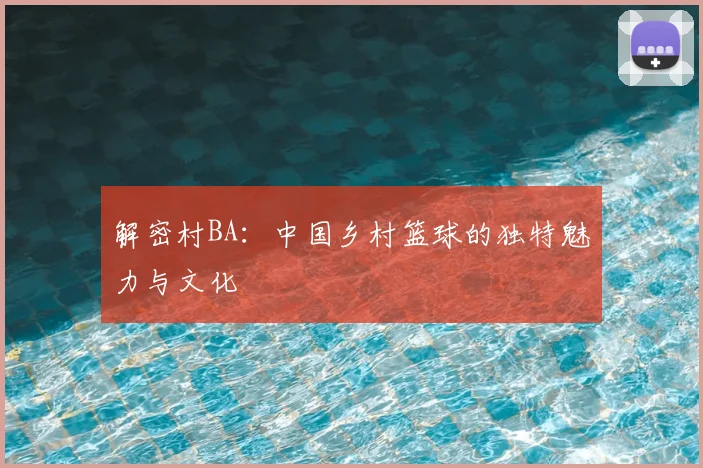 解密村BA:中国乡村篮球的独特魅力与文化