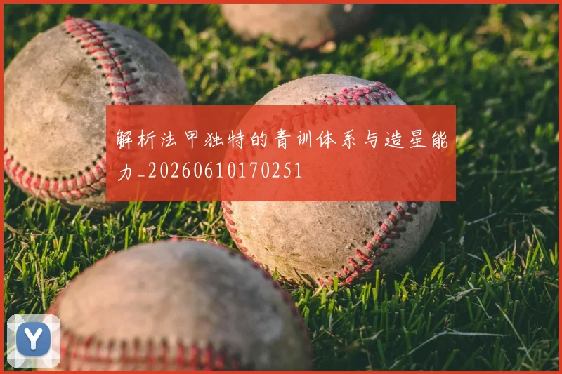 解析法甲独特的青训体系与造星能力_20260610170251