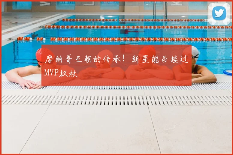 摩纳哥王朝的传承！新星能否接过MVP权杖