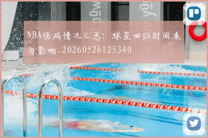 NBA伤病情况汇总:球星回归时间表与影响_20260526125340