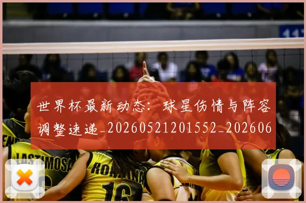 世界杯最新动态：球星伤情与阵容调整速递_20260521201552_20260607160354