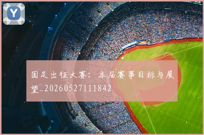 国足出征大赛：本届赛事目标与展望_20260527111842